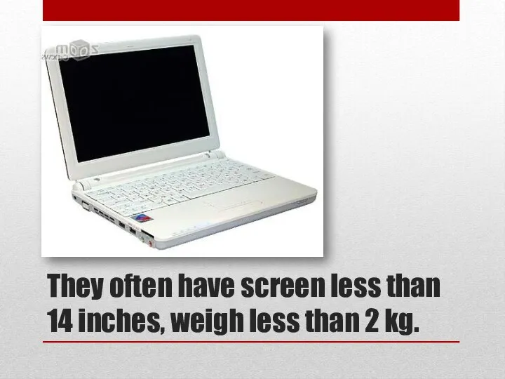 They often have screen less than 14 inches, weigh less than 2 kg.