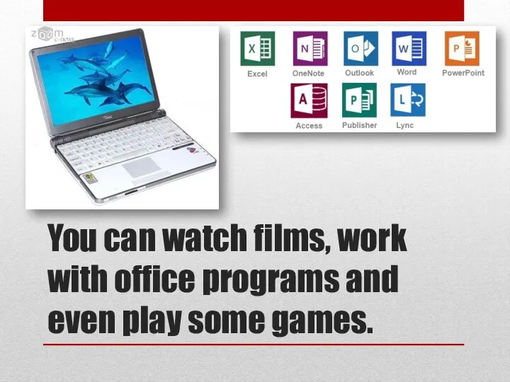 You can watch films, work with office programs and even play some games.