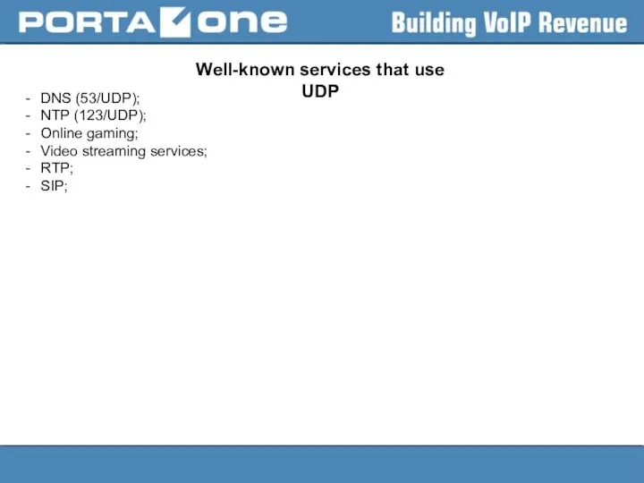 Well-known services that use UDP DNS (53/UDP); NTP (123/UDP); Online gaming; Video streaming services; RTP; SIP;