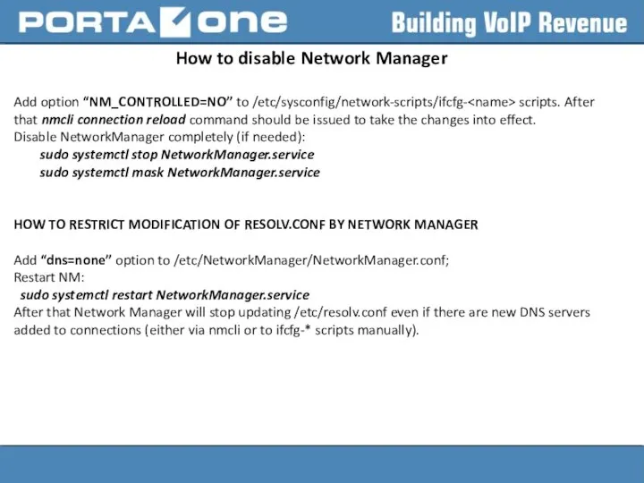 How to disable Network Manager Add option “NM_CONTROLLED=NO” to /etc/sysconfig/network-scripts/ifcfg- scripts.