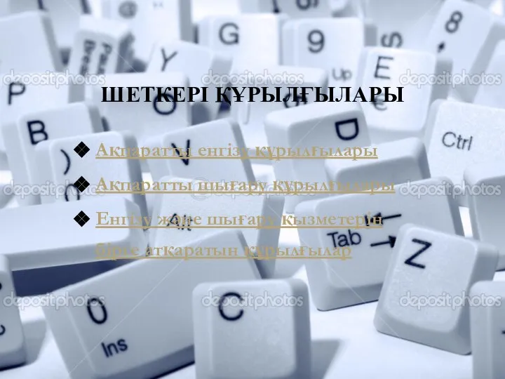 ШЕТКЕРІ ҚҰРЫЛҒЫЛАРЫ Ақпаратты енгізу құрылғылары Ақпаратты шығару құрылғылары Енгізу және шығару қызметерін бірге атқаратын құрылғылар