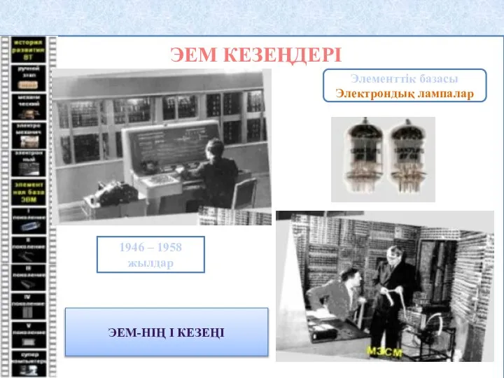 ЭЕМ КЕЗЕҢДЕРІ Элементтік базасы Электрондық лампалар 1946 – 1958 жылдар ЭЕМ-НІҢ І КЕЗЕҢІ