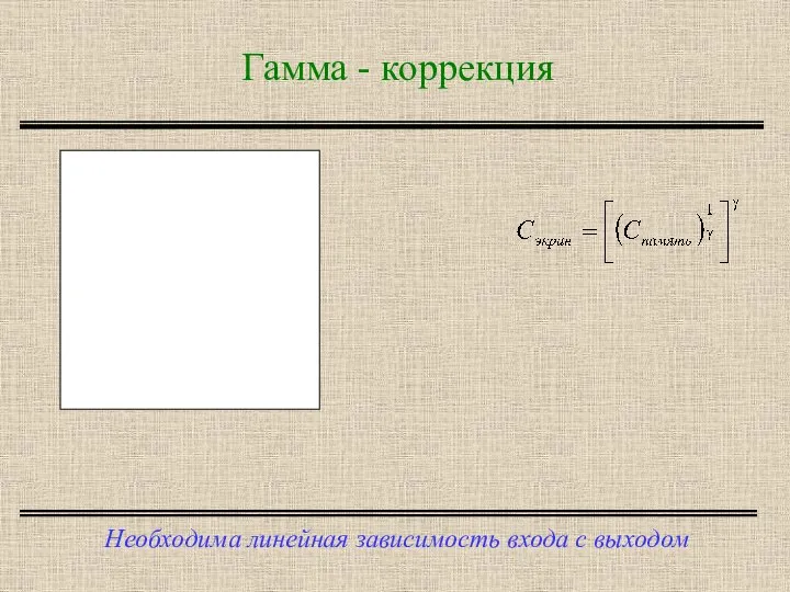 Гамма - коррекция Необходима линейная зависимость входа с выходом