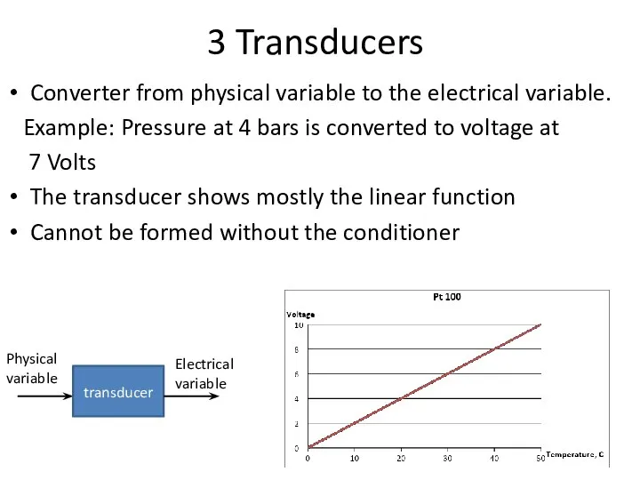 3 Transducers Converter from physical variable to the electrical variable. Example: