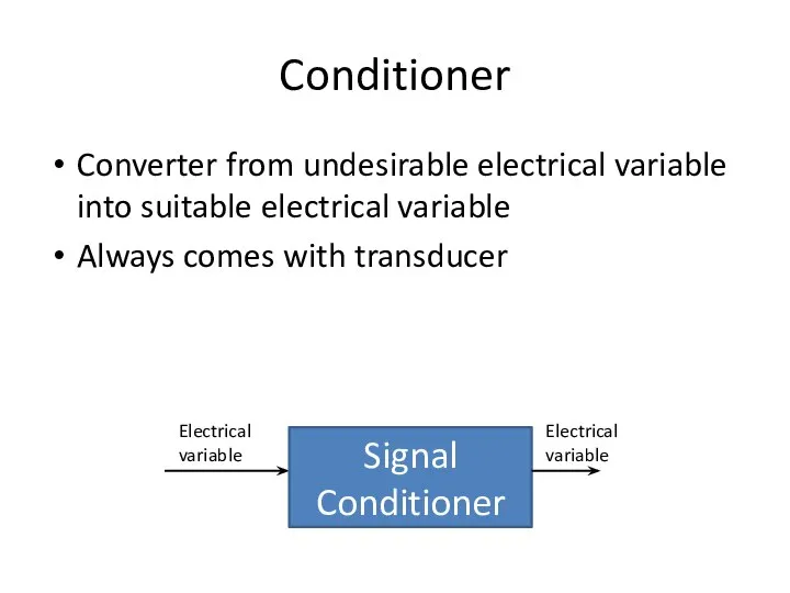 Conditioner Converter from undesirable electrical variable into suitable electrical variable Always
