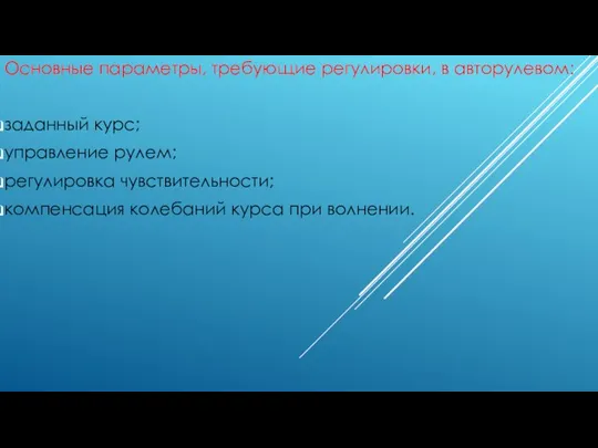 Основные параметры, требующие регулировки, в авторулевом: заданный курс; управление рулем; регулировка