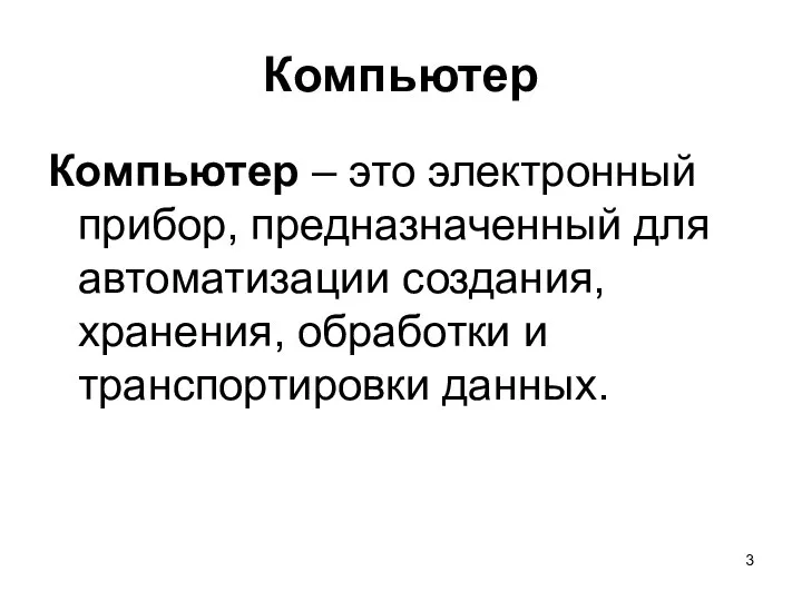 Компьютер Компьютер – это электронный прибор, предназначенный для автоматизации создания, хранения, обработки и транспортировки данных.