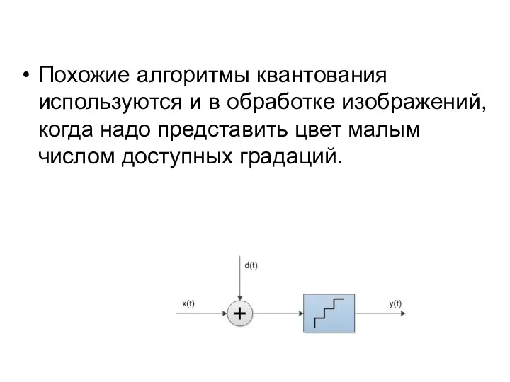 Похожие алгоритмы квантования используются и в обработке изображений, когда надо представить цвет малым числом доступных градаций.