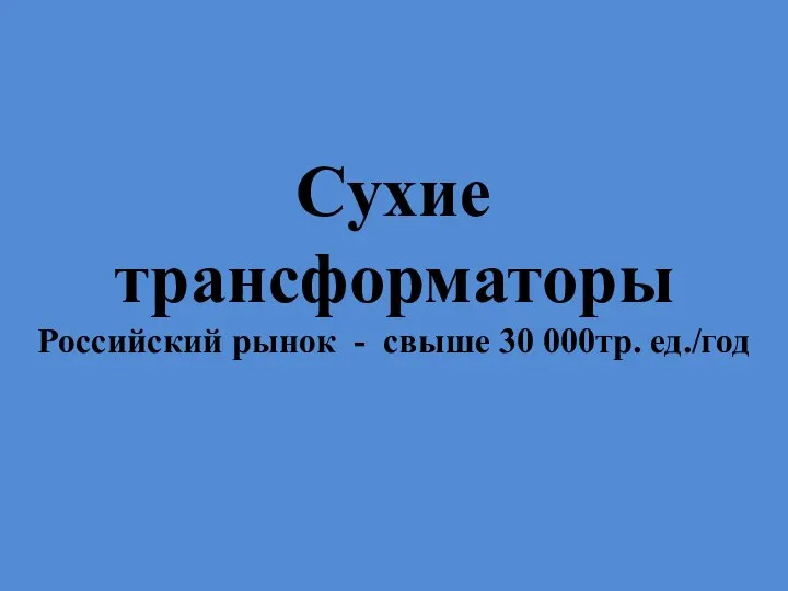 Сухие трансформаторы Российский рынок - свыше 30 000тр. ед./год