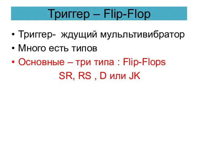 Триггер – Flip-Flop Триггер- ждущий мульльтивибратор Много есть типов Основные –