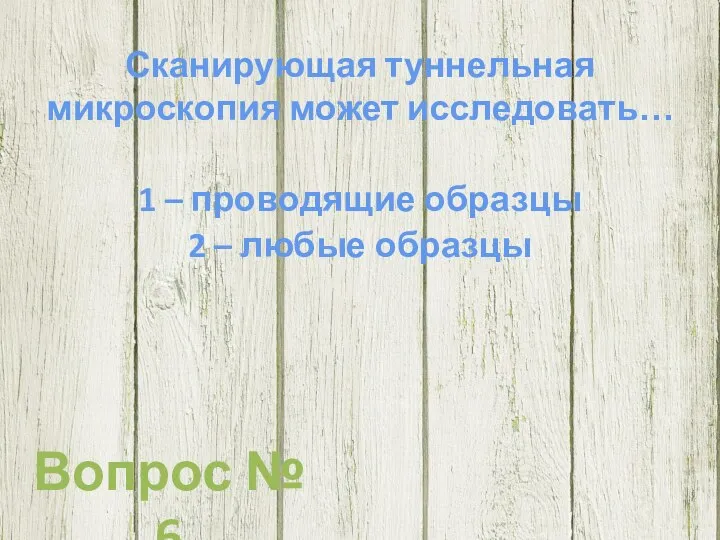 Сканирующая туннельная микроскопия может исследовать… 1 – проводящие образцы 2 – любые образцы Вопрос № 6