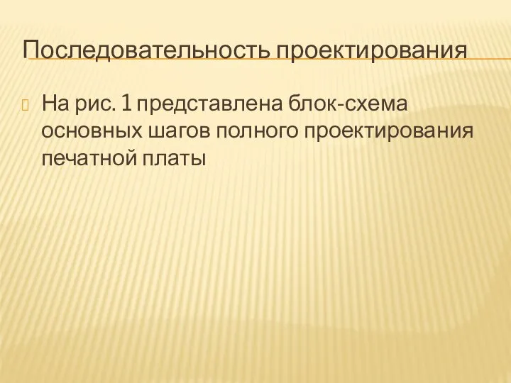 Последовательность проектирования На рис. 1 представлена блок-схема основных шагов полного проектирования печатной платы