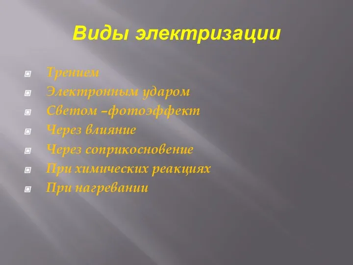 Виды электризации Трением Электронным ударом Светом –фотоэффект Через влияние Через соприкосновение При химических реакциях При нагревании
