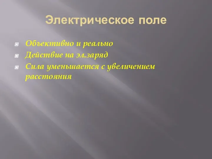 Электрическое поле Объективно и реально Действие на эл.заряд Сила уменьшается с увеличением расстояния