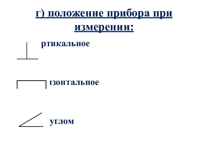 г) положение прибора при измерении: вертикальное горизонтальное под углом