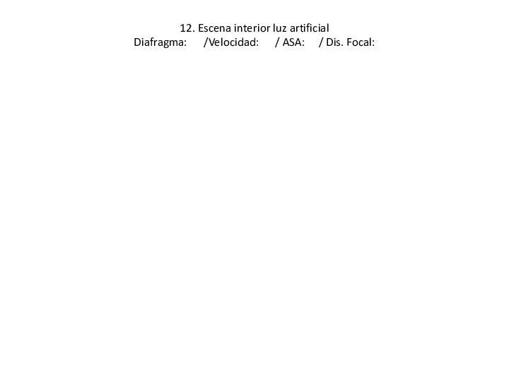 12. Escena interior luz artificial Diafragma: /Velocidad: / ASA: / Dis. Focal: