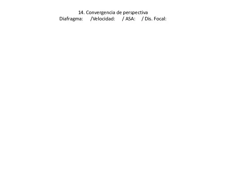 14. Convergencia de perspectiva Diafragma: /Velocidad: / ASA: / Dis. Focal: