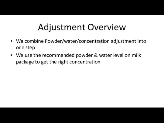 Adjustment Overview We combine Powder/water/concentration adjustment into one step We use