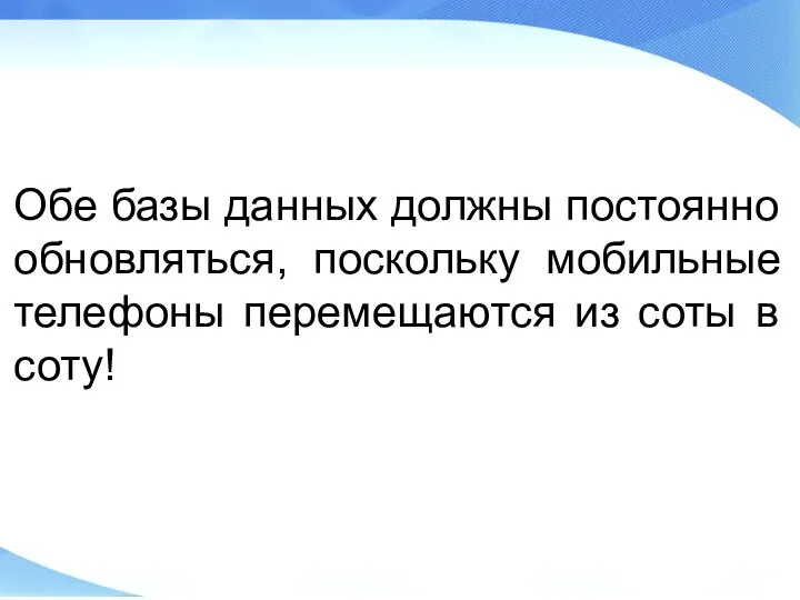 Обе базы данных должны постоянно обновляться, поскольку мобильные телефоны перемещаются из соты в соту!