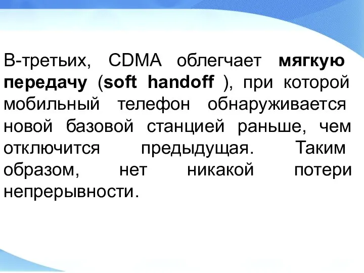 В-третьих, CDMA облегчает мягкую передачу (soft handoff ), при которой мо­бильный