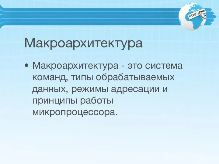 Макроархитектура Макроархитектура - это система команд, типы обрабатываемых данных, режимы адресации и принципы работы микропроцессора.