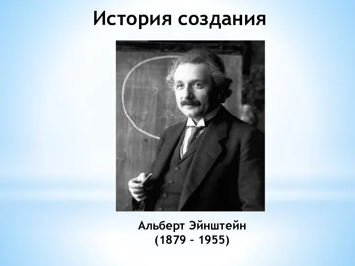 Альберт Эйнштейн (1879 – 1955) История создания