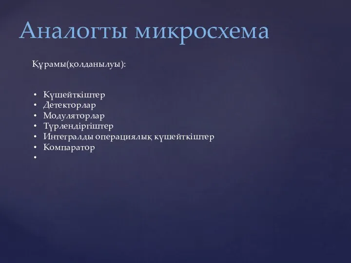 Аналогты микросхема Құрамы(қолданылуы): Күшейткіштер Детекторлар Модуляторлар Түрлендіргіштер Интегралды операциялық күшейткіштер Компаратор