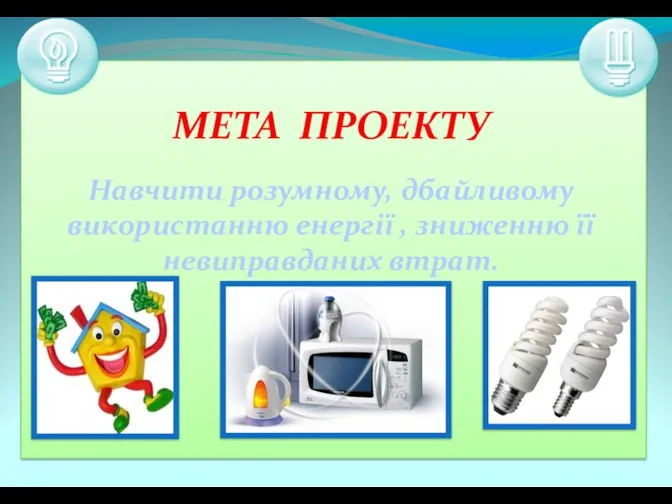 МЕТА ПРОЕКТУ Навчити розумному, дбайливому використанню енергії , зниженню її невиправданих втрат.