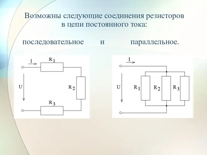 Возможны следующие соединения резисторов в цепи постоянного тока: последовательное и параллельное.