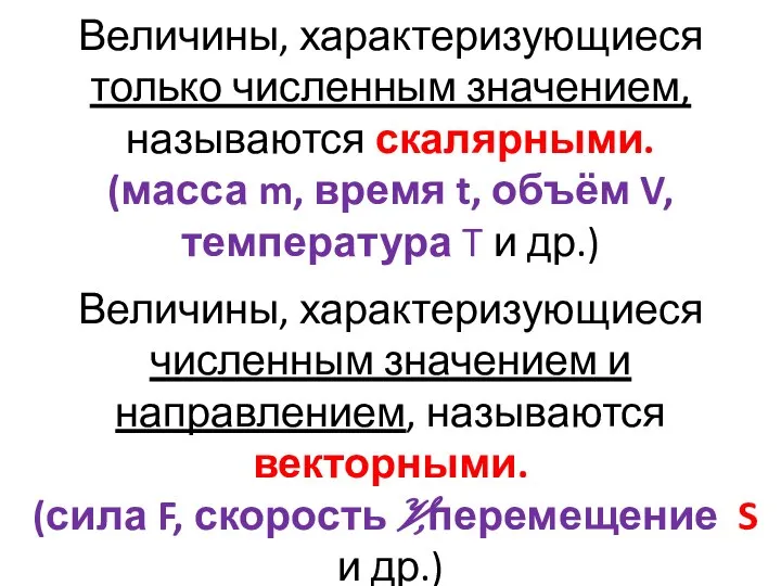 Величины, характеризующиеся только численным значением, называются скалярными. (масса m, время t,