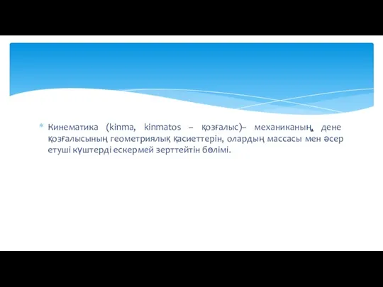 Кинематика (kіnma, kіnmatos – қозғалыс)– механиканың, дене қозғалысының геометриялық қасиеттерін, олардың