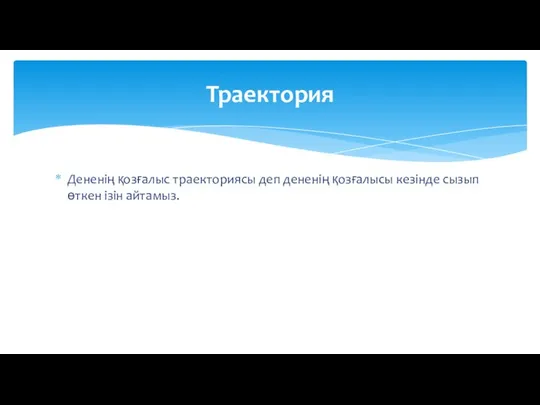 Дененің қозғалыс траекториясы деп дененің қозғалысы кезінде сызып өткен ізін айтамыз. Траектория