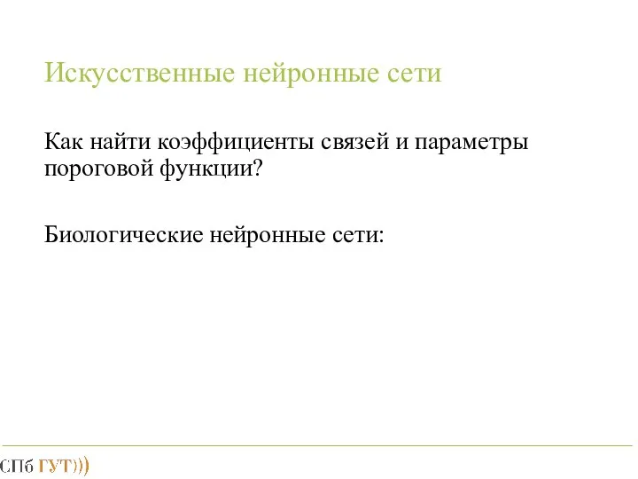 Искусственные нейронные сети Как найти коэффициенты связей и параметры пороговой функции? Биологические нейронные сети: