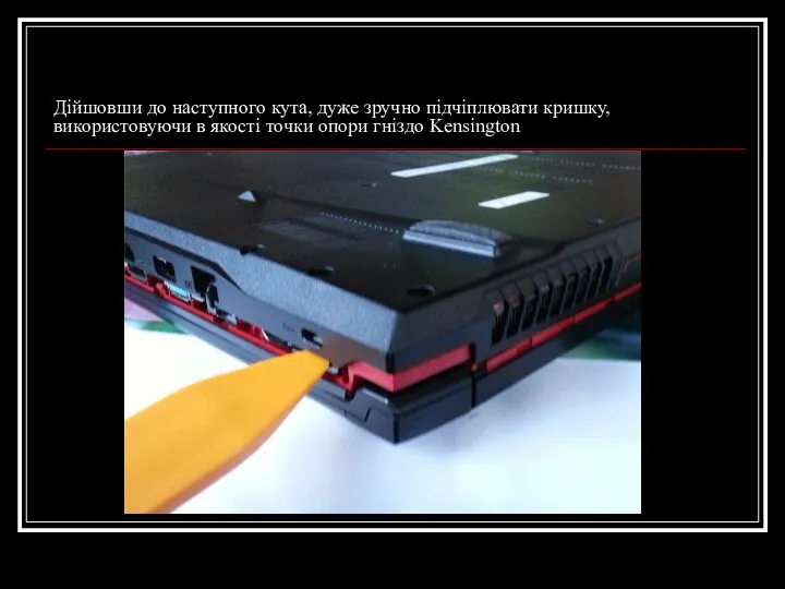 Дійшовши до наступного кута, дуже зручно підчіплювати кришку, використовуючи в якості точки опори гніздо Kensington