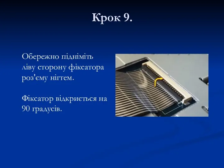 Крок 9. Обережно підніміть ліву сторону фіксатора роз'єму нігтем. Фіксатор відкриється на 90 градусів.