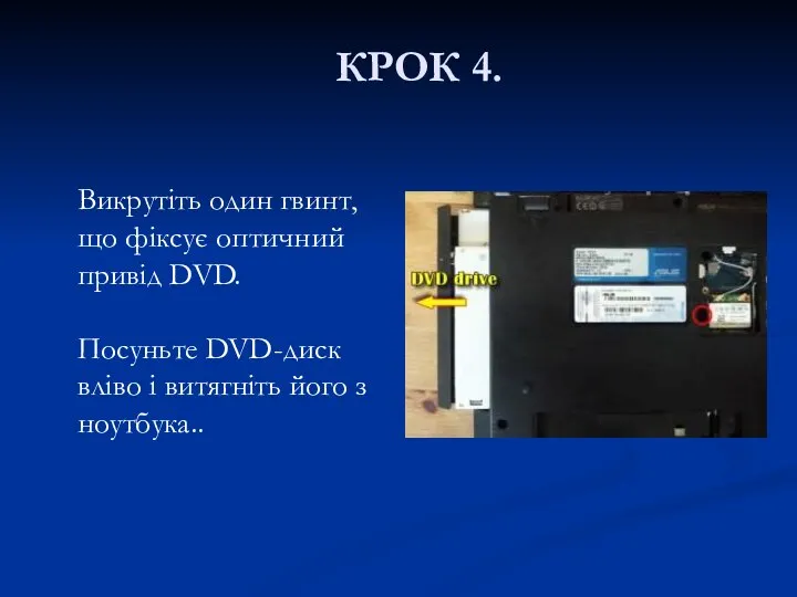 КРОК 4. Викрутіть один гвинт, що фіксує оптичний привід DVD. Посуньте