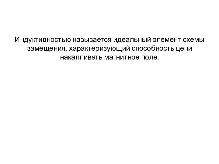 Индуктивностью называется идеальный элемент схемы замещения, характеризующий способность цепи накапливать магнитное поле.