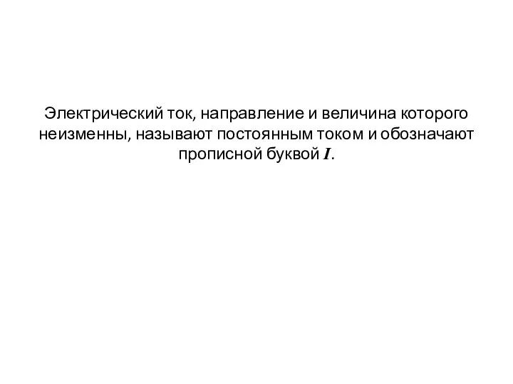 Электрический ток, направление и величина которого неизменны, называют постоянным током и обозначают прописной буквой I.