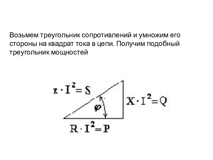 Возьмем треугольник сопротивлений и умножим его стороны на квадрат тока в цепи. Получим подобный треугольник мощностей