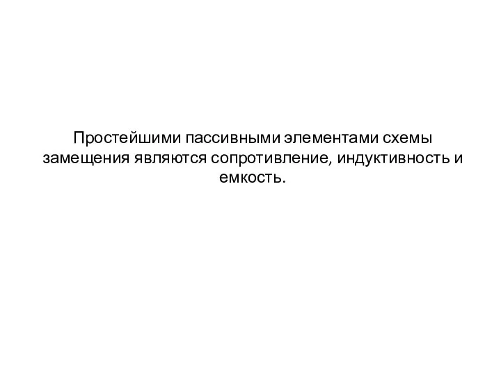 Простейшими пассивными элементами схемы замещения являются сопротивление, индуктивность и емкость.