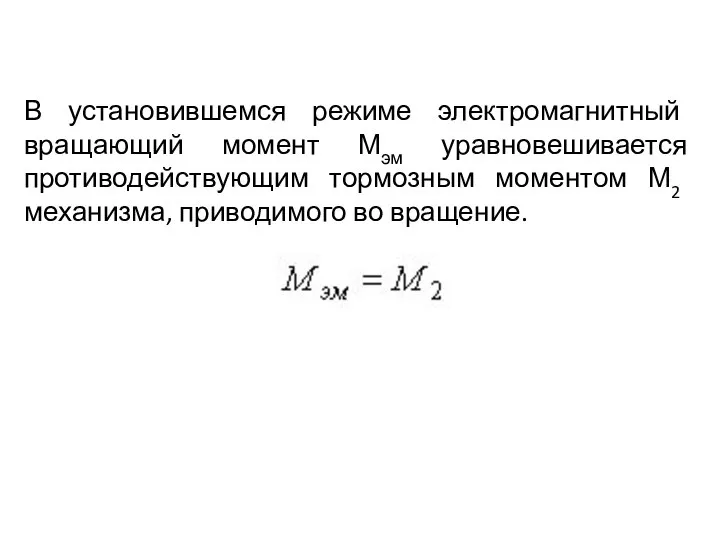 В установившемся режиме электромагнитный вращающий момент Мэм уравновешивается противодействующим тормозным моментом М2 механизма, приводимого во вращение.