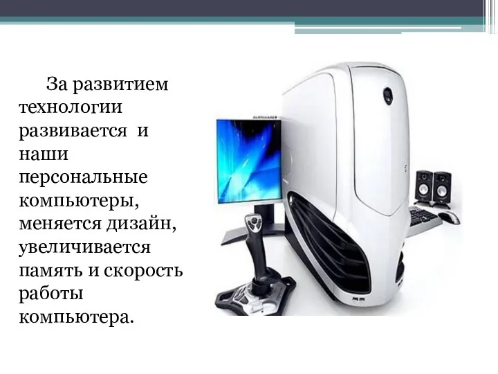 За развитием технологии развивается и наши персональные компьютеры, меняется дизайн, увеличивается память и скорость работы компьютера.