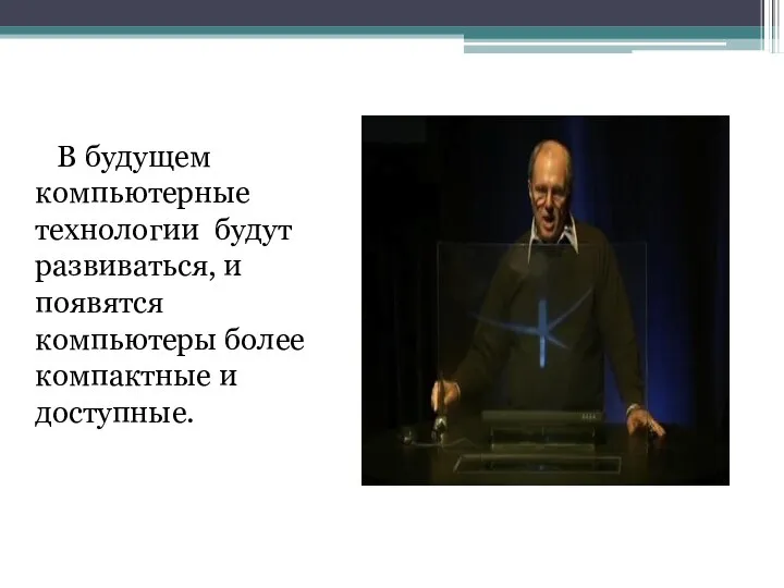 В будущем компьютерные технологии будут развиваться, и появятся компьютеры более компактные и доступные.