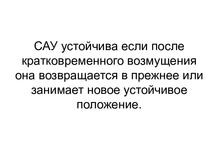 САУ устойчива если после кратковременного возмущения она возвращается в прежнее или занимает новое устойчивое положение.