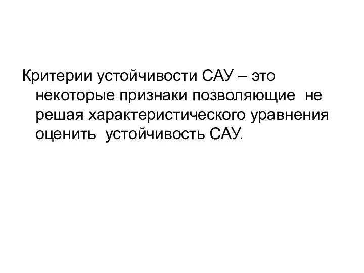 Критерии устойчивости САУ – это некоторые признаки позволяющие не решая характеристического уравнения оценить устойчивость САУ.