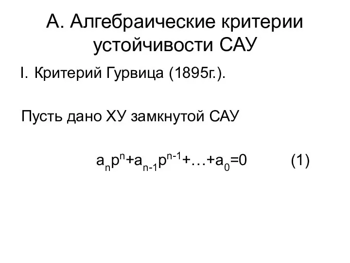 А. Алгебраические критерии устойчивости САУ Критерий Гурвица (1895г.). Пусть дано ХУ замкнутой САУ anpn+an-1pn-1+…+a0=0 (1)