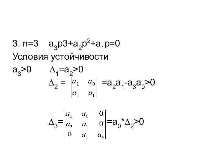 3. n=3 a3p3+a2p2+a1p=0 Условия устойчивости a3>0 ∆1=a2>0 ∆2 = =a2a1-a3a0>0 ∆3= =a0*∆2>0