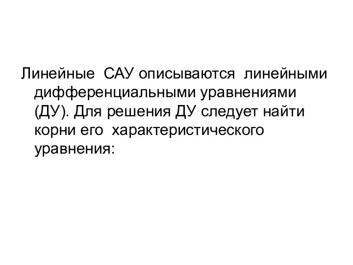 Линейные САУ описываются линейными дифференциальными уравнениями (ДУ). Для решения ДУ следует найти корни его характеристического уравнения: