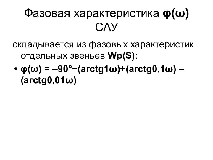 Фазовая характеристика φ(ω) САУ складывается из фазовых характеристик отдельных звеньев Wp(S): φ(ω) = –90°−(arctg1ω)+(arctg0,1ω) – (arctg0,01ω)