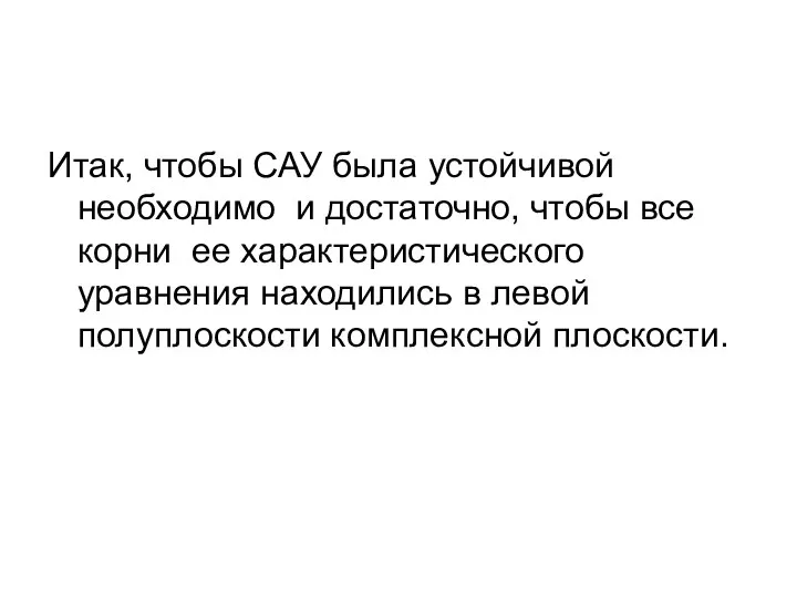 Итак, чтобы САУ была устойчивой необходимо и достаточно, чтобы все корни